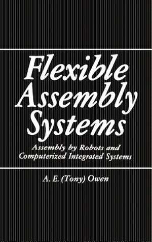 Flexible Assembly Systems: Assembly by Robots and Computerized Integrated Systems de A.E. Owen