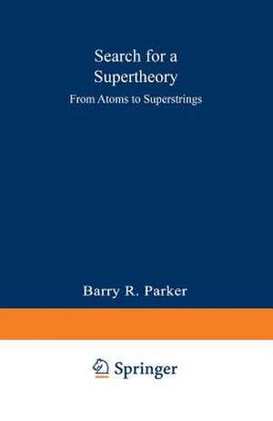 Search for a Supertheory: From Atoms to Superstrings de Barry R. PARKER