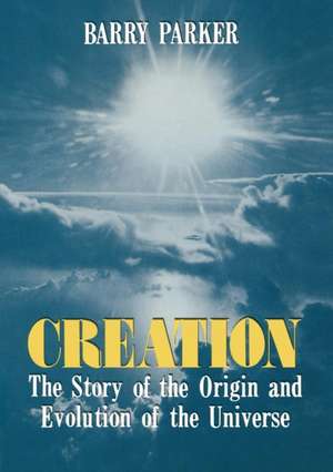 Creation: The Story of the Origin and Evolution of the Universe de Barry R. Parker