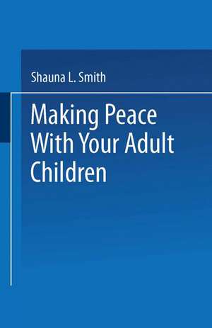 Making Peace With Your Adult Children de Shauna L. Smith