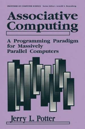 Associative Computing: A Programming Paradigm for Massively Parallel Computers de Jerry L. Potter