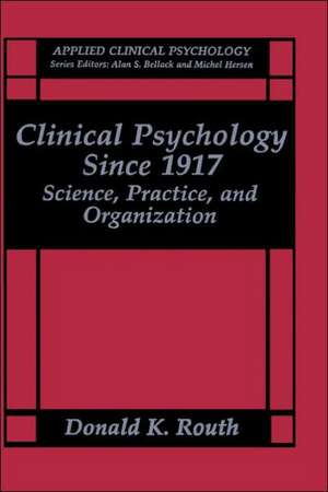 Clinical Psychology Since 1917: Science, Practice, and Organization de Donald K. Routh