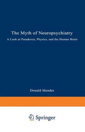 The Myth of Neuropsychiatry: A Look at Paradoxes, Physics, and the Human Brain de Donald Mender