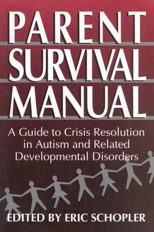 Parent Survival Manual: A Guide to Crisis Resolution in Autism and Related Developmental Disorders de Eric Schopler