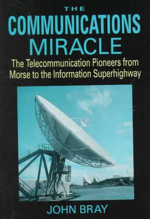 The Communications Miracle: The Telecommunication Pioneers from Morse to the Information Superhighway de John Bray