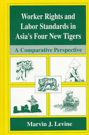 Worker Rights and Labor Standards in Asia’s Four New Tigers: A Comparative Perspective de Marvin J. Levine