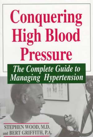 Conquering High Blood Pressure: The Complete Guide To Managing Hypertension de Stephen Wood