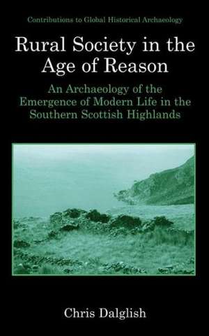 Rural Society in the Age of Reason: An Archaeology of the Emergence of Modern Life in the Southern Scottish Highlands de Chris J. Dalglish