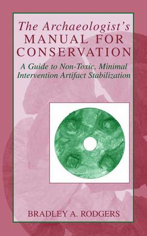 The Archaeologist's Manual for Conservation: A Guide to Non-Toxic, Minimal Intervention Artifact Stabilization de Bradley A. Rodgers