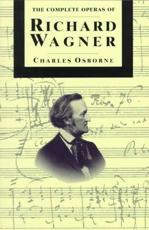 The Complete Operas Of Richard Wagner de Charles Osborne