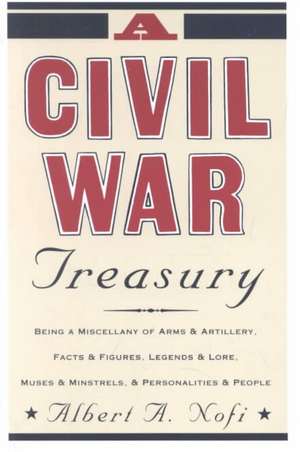 A Civil War Treasury: Being A Miscellany Of Arms And Artillery, Facts And Figures, Legends And Lore, Muses And Minstrels And Personalities And People de Albert A. Nofi