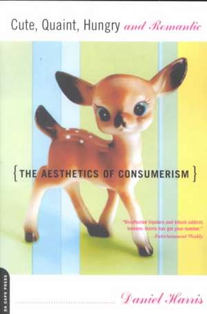 Cute, Quaint, Hungry And Romantic: The Aesthetics Of Consumerism de Daniel Harris