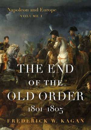 The End of the Old Order: Napoleon and Europe, 1801-1805 de Frederick Kagan