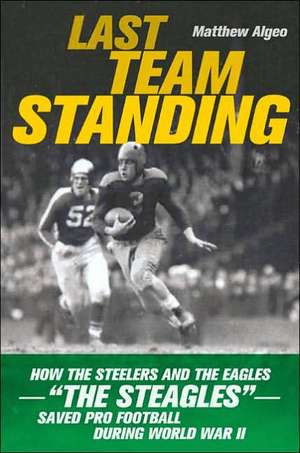 Last Team Standing: How the Steelers and the Eagles-- The ""Steagles""--Saved Pro Football During World War II de Matthew Algeo