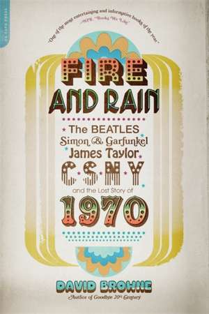 Fire and Rain: The Beatles, Simon and Garfunkel, James Taylor, CSNY, and the Lost Story of 1970 de David Browne