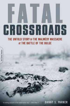 Fatal Crossroads: The Untold Story of the Malmedy Massacre at the Battle of the Bulge de Danny S. Parker