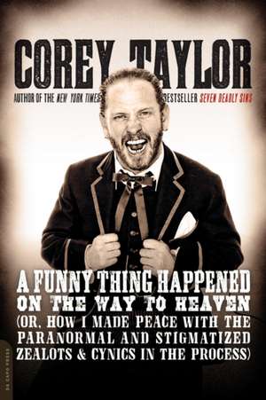 A Funny Thing Happened on the Way to Heaven: (Or, How I Made Peace with the Paranormal and Stigmatized Zealots and Cynics in the Process) de Corey Taylor