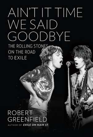 Ain't It Time We Said Goodbye: The Rolling Stones on the Road to Exile de Robert Greenfield