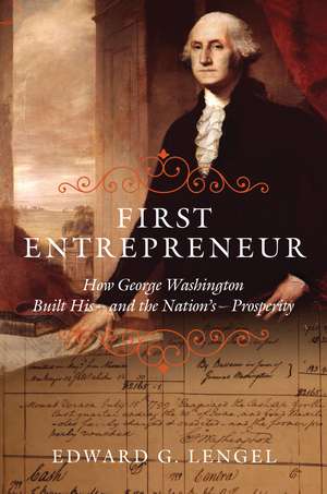 First Entrepreneur: How George Washington Built His--and the Nation's--Prosperity de Edward G. Lengel