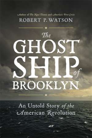 The Ghost Ship of Brooklyn: An Untold Story of the American Revolution de Robert P. Watson