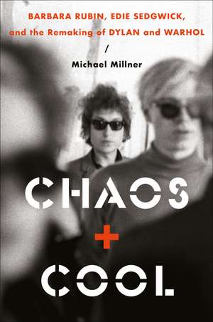 Chaos and Cool: Barbara Rubin, Edie Sedgwick, and the Remaking of Dylan and Warhol de Michael Millner