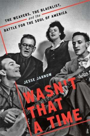 Wasn't That a Time: The Weavers, the Blacklist, and the Battle for the Soul of America de Jesse Jarnow