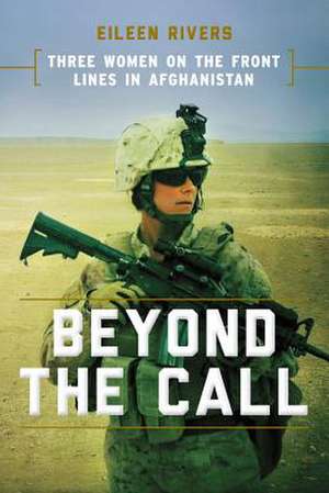 Beyond the Call: Three Women on the Front Lines in Afghanistan de Eileen Rivers