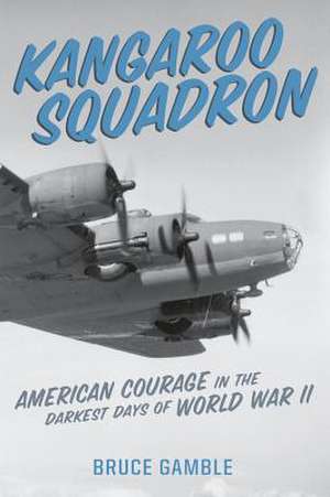 Kangaroo Squadron: American Courage in the Darkest Days of World War II de Bruce Gamble