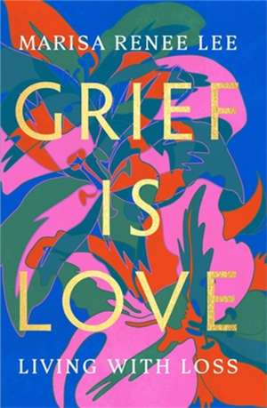 Grief Is Love de Marisa Renee Lee