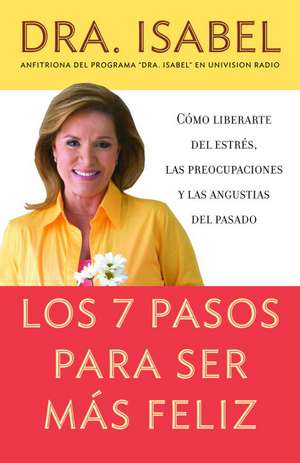 Los 7 Pasos Para Ser Mas Feliz: Csmo Liberarte del Estres, las Preocupaciones y las Angustias del Pasado de Isabel Gomez-Bassols