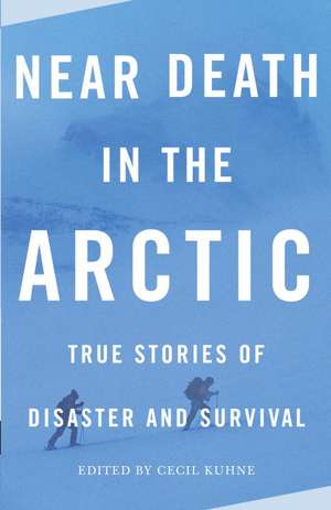 Near Death in the Arctic: True Stories of Disaster and Survival de Cecil Kuhne