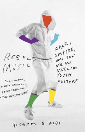 Rebel Music: Race, Empire, and the New Muslim Youth Culture de Hisham Aidi