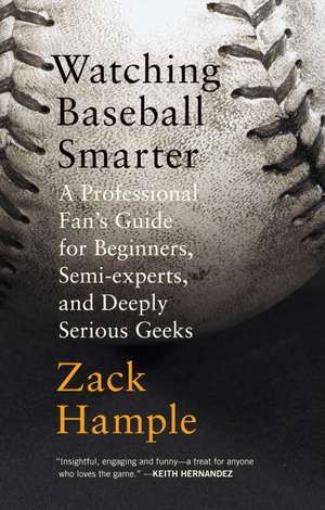 Watching Baseball Smarter: A Professional Fan's Guide for Beginners, Semi-Experts, and Deeply Serious Geeks de Zack Hample