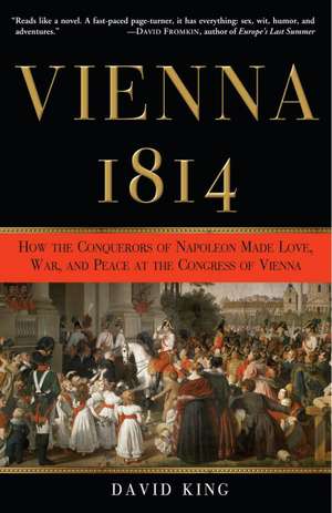 Vienna, 1814: How the Conquerors of Napoleon Made Love, War, and Peace at the Congress of Vienna de David King