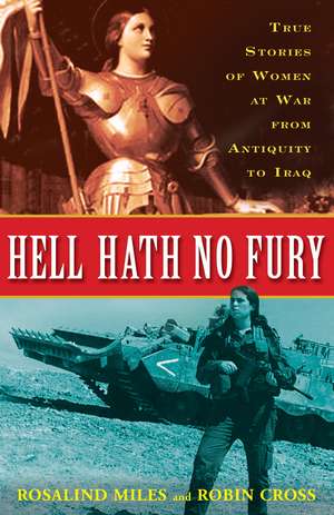 Hell Hath No Fury: True Profiles of Women at War from Antiquity to Iraq de Rosalind Miles