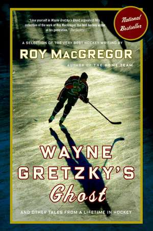 Wayne Gretzky's Ghost: And Other Tales from a Lifetime in Hockey de Roy MacGregor