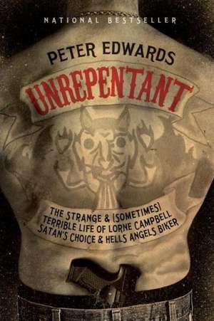 Unrepentant: The Strange and (Sometimes) Terrible Life of Lorne Campbell, Satan's Choice and Hells Angels Biker de Peter Edwards