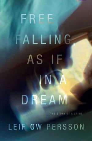 Free Falling, as If in a Dream: The Story of a Crime de Leif GW Persson