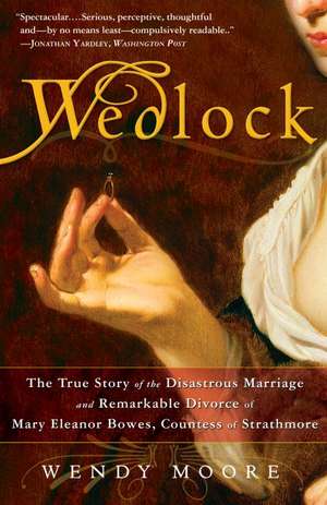 Wedlock: The True Story of the Disastrous Marriage and Remarkable Divorce of Mary Eleanor Bowes, Countess of Strathmore de Wendy Moore