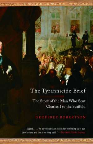 The Tyrannicide Brief: The Story of the Man Who Sent Charles I to the Scaffold de Geoffrey Robertson