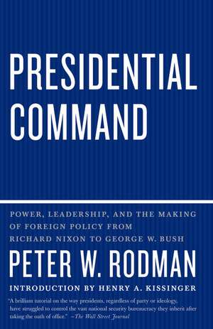 Presidential Command: Power, Leadership, and the Making of Foreign Policy from Richard Nixon to George W. Bush de Peter W. Rodman