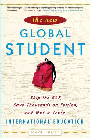 The New Global Student: Skip the SAT, Save Thousands on Tuition, and Get a Truly International Education de Maya Frost