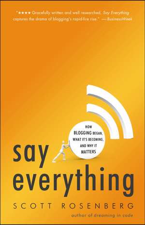 Say Everything: How Blogging Began, What It's Becoming, and Why It Matters de Scott Rosenberg