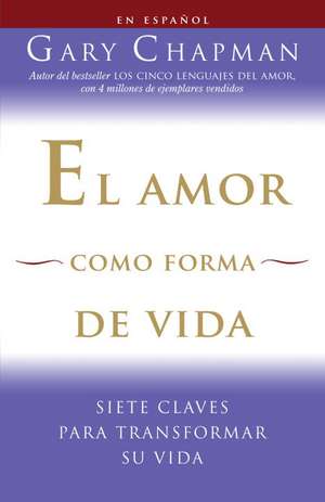 El Amor Como Forma de Vida: Siete Claves Para Transformar su Vida de Gary Chapman