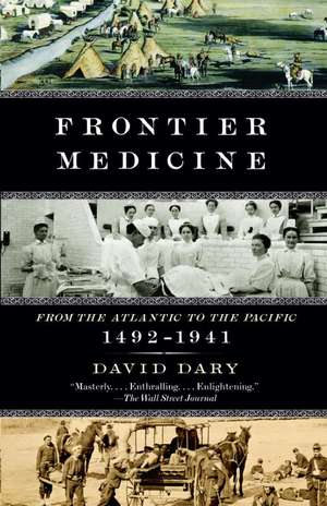 Frontier Medicine: From the Atlantic to the Pacific, 1492-1941 de David Dary