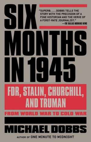 Six Months in 1945: FDR, Stalin, Churchill, and Truman--From World War to Cold War de Michael Dobbs