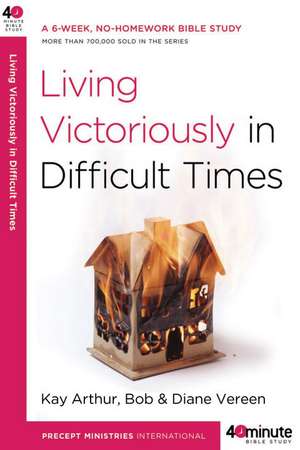 Living Victoriously in Difficult Times de Kay Arthur