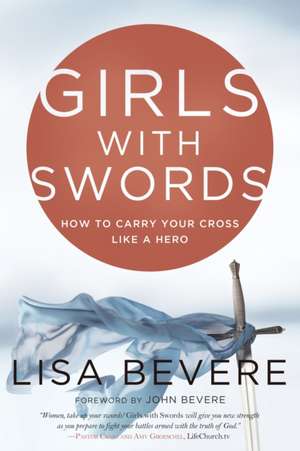 Girls with Swords: How to Carry Your Cross Like a Hero de Lisa Bevere