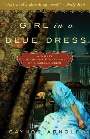 Girl in a Blue Dress: A Novel Inspired by the Life and Marriage of Charles Dickens de Gaynor Arnold