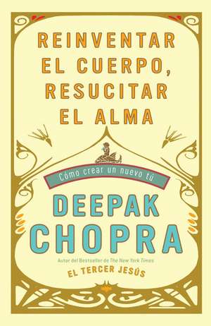 Reinventar el Cuerpo, Resucitar el Alma: Como Crear un Nuevo Tu de Dr. Deepak Chopra